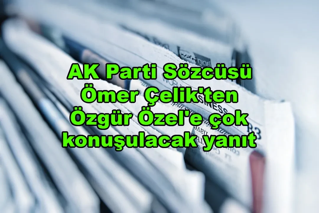AK Parti Sözcüsü Ömer Çelik'ten Özgür Özel'e çok konuşulacak yanıt