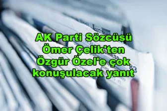AK Parti Sözcüsü Ömer Çelik'ten Özgür Özel'e çok konuşulacak yanıt